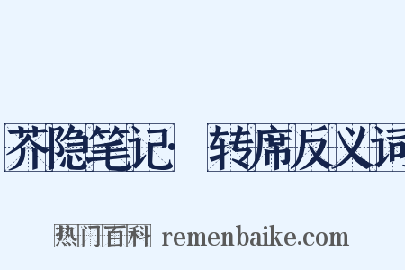 芥隐笔记·转席反义词是什么意思的图片